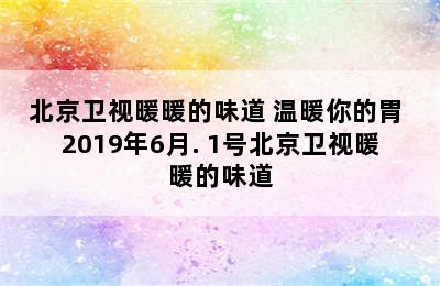 北京卫视暖暖的味道 温暖你的胃 2019年6月. 1号北京卫视暖暖的味道